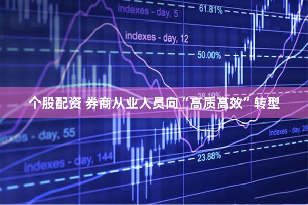 个股配资 券商从业人员向“高质高效”转型