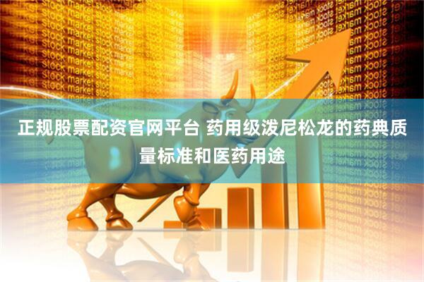 正规股票配资官网平台 药用级泼尼松龙的药典质量标准和医药用途
