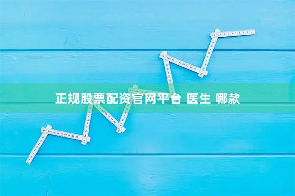 正规股票配资官网平台 医生 哪款