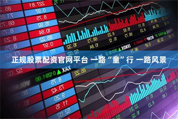 正规股票配资官网平台 一路“童”行 一路风景