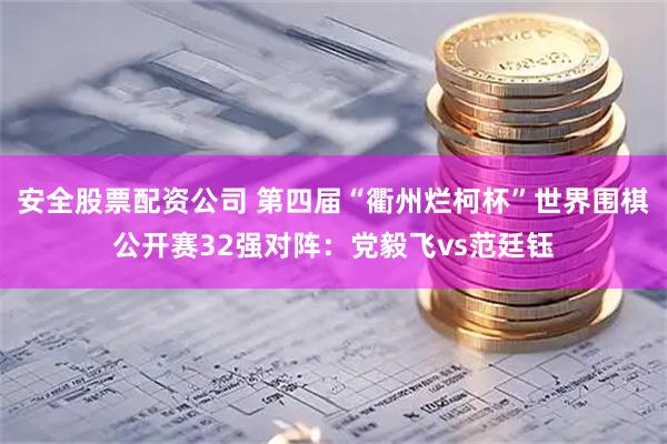 安全股票配资公司 第四届“衢州烂柯杯”世界围棋公开赛32强对阵：党毅飞vs范廷钰