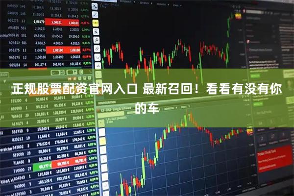 正规股票配资官网入口 最新召回！看看有没有你的车